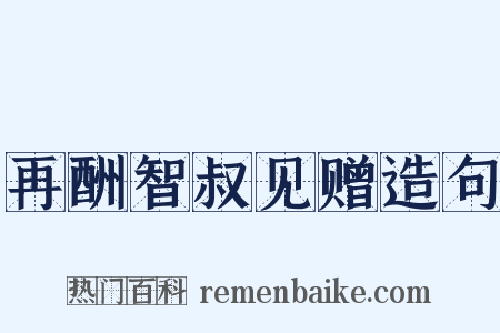 再酬智叔见赠造句是什么意思的图片